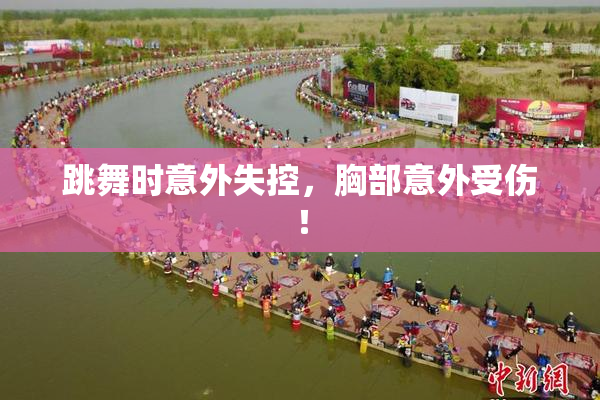 跳舞时意外失控，胸部意外受伤！