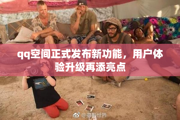 qq空间正式发布新功能，用户体验升级再添亮点