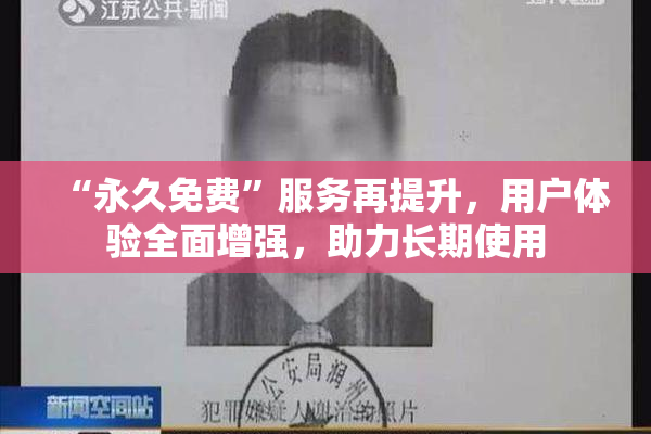 “永久免费”服务再提升，用户体验全面增强，助力长期使用