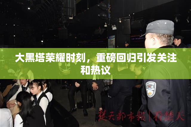 大黑塔荣耀时刻，重磅回归引发关注和热议