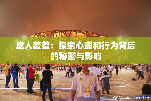 成人羞羞：探索心理和行为背后的秘密与影响