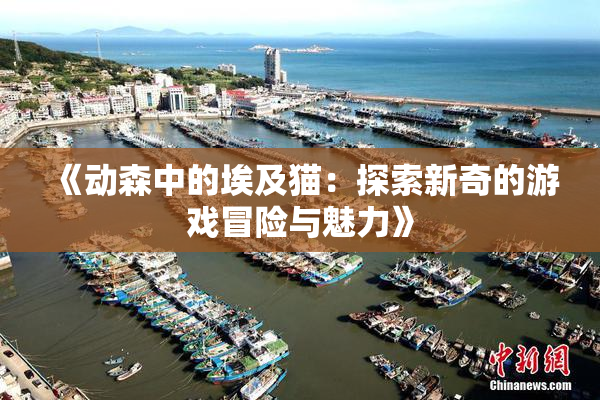 《动森中的埃及猫：探索新奇的游戏冒险与魅力》