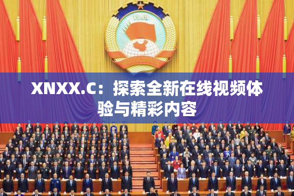 XNXX.C：探索全新在线视频体验与精彩内容