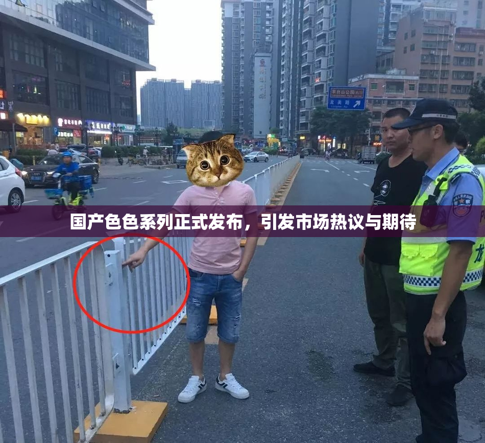 国产色色系列正式发布，引发市场热议与期待