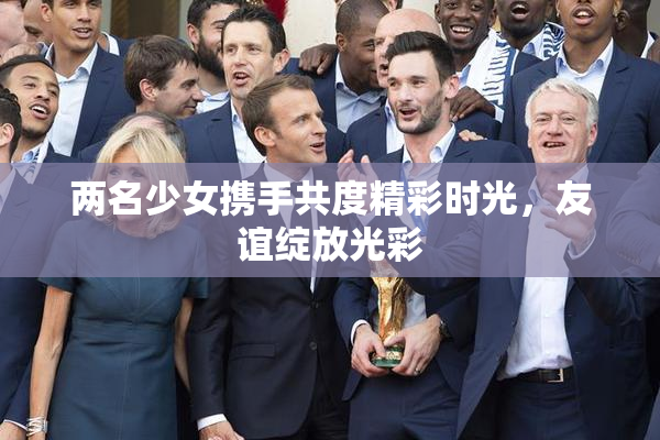 两名少女携手共度精彩时光，友谊绽放光彩
