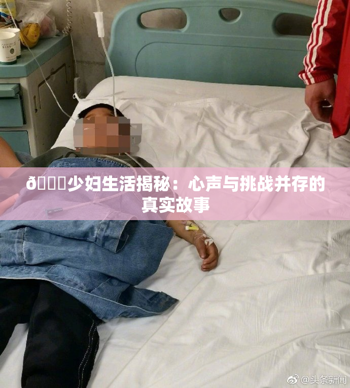 🔞少妇生活揭秘：心声与挑战并存的真实故事