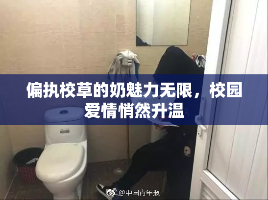 偏执校草的奶魅力无限，校园爱情悄然升温