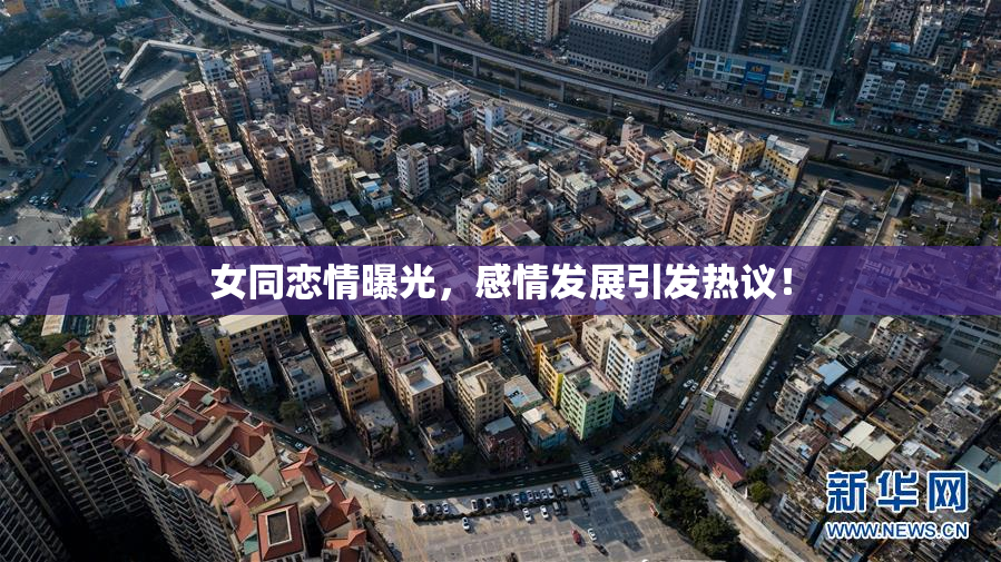 女同恋情曝光，感情发展引发热议！