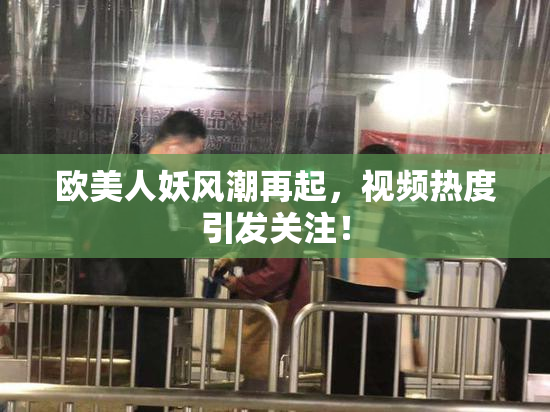 欧美人妖风潮再起，视频热度引发关注！