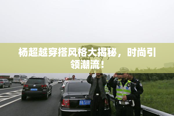 杨超越穿搭风格大揭秘，时尚引领潮流！