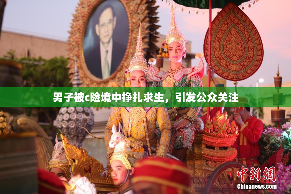 男子被c险境中挣扎求生，引发公众关注