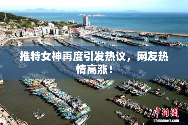 推特女神再度引发热议，网友热情高涨！