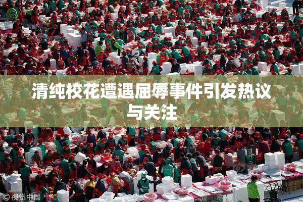 清纯校花遭遇屈辱事件引发热议与关注