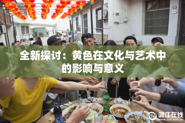全新探讨：黄色在文化与艺术中的影响与意义
