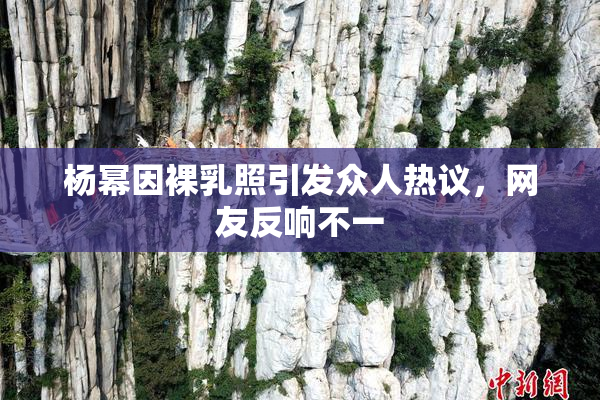 杨幂因裸乳照引发众人热议，网友反响不一