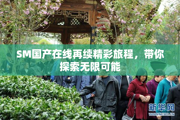 SM国产在线再续精彩旅程，带你探索无限可能
