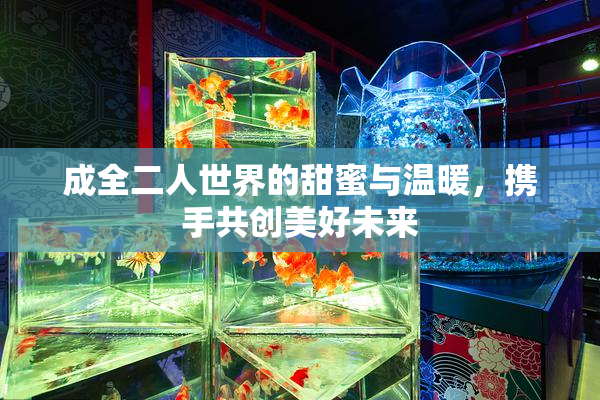 成全二人世界的甜蜜与温暖，携手共创美好未来