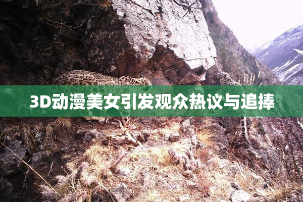 3D动漫美女引发观众热议与追捧