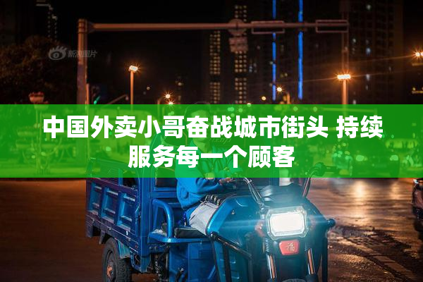 中国外卖小哥奋战城市街头 持续服务每一个顾客