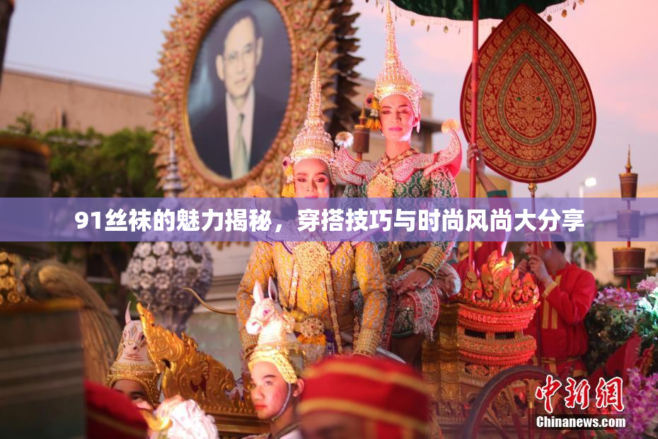 91丝袜的魅力揭秘，穿搭技巧与时尚风尚大分享