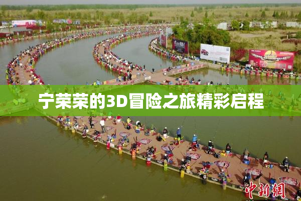 宁荣荣的3D冒险之旅精彩启程