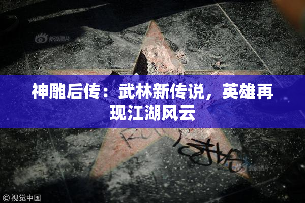 神雕后传：武林新传说，英雄再现江湖风云
