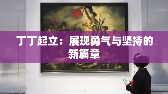 丁丁起立：展现勇气与坚持的新篇章