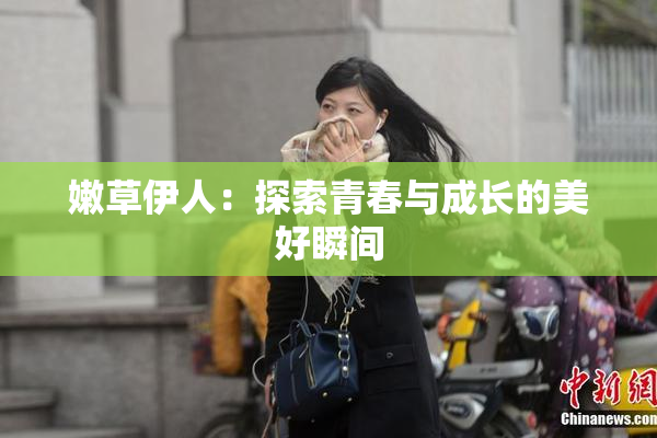 嫩草伊人：探索青春与成长的美好瞬间