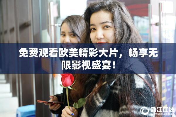 免费观看欧美精彩大片，畅享无限影视盛宴！