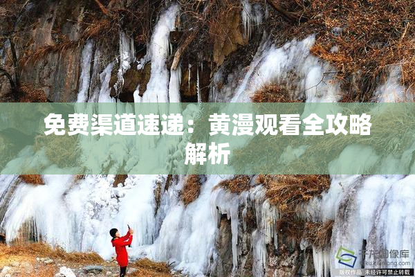 免费渠道速递：黄漫观看全攻略解析