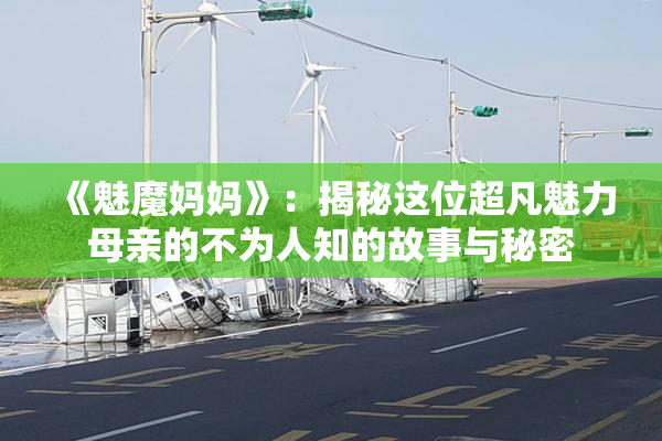 《魅魔妈妈》：揭秘这位超凡魅力母亲的不为人知的故事与秘密