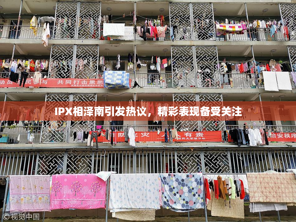 IPX相泽南引发热议，精彩表现备受关注