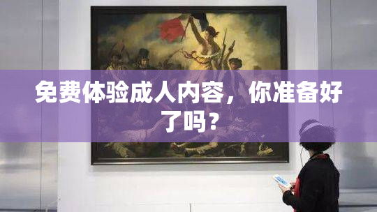 免费体验成人内容，你准备好了吗？