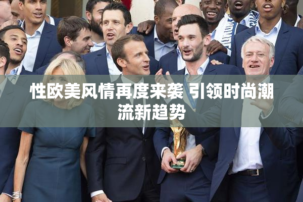性欧美风情再度来袭 引领时尚潮流新趋势