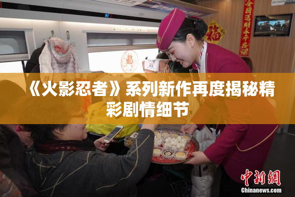 《火影忍者》系列新作再度揭秘精彩剧情细节