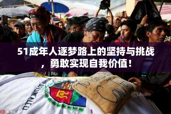 51成年人逐梦路上的坚持与挑战，勇敢实现自我价值！