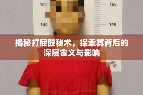 揭秘打屁股秘术，探索其背后的深层含义与影响