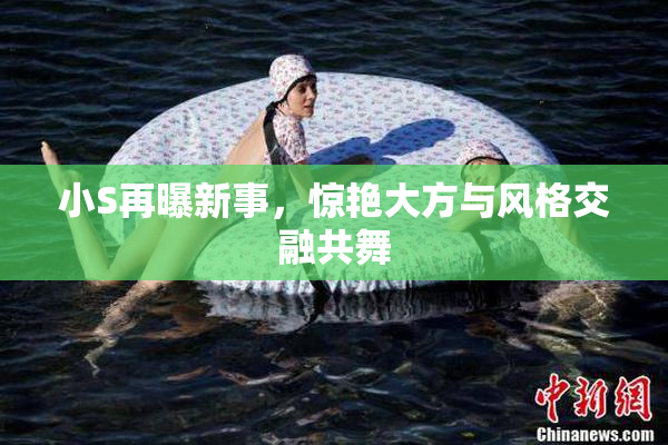 小S再曝新事，惊艳大方与风格交融共舞