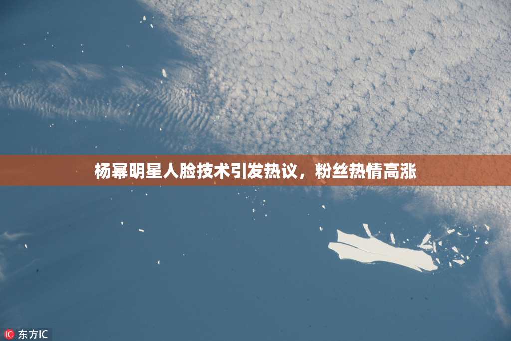 杨幂明星人脸技术引发热议，粉丝热情高涨