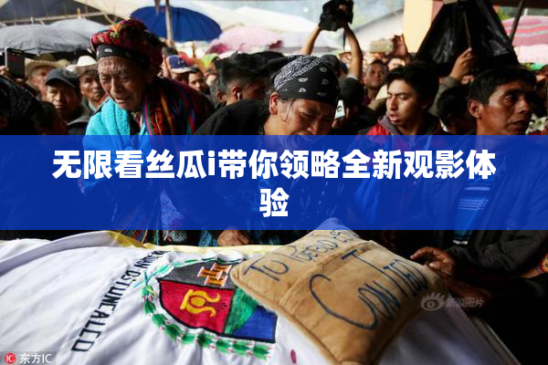 无限看丝瓜i带你领略全新观影体验
