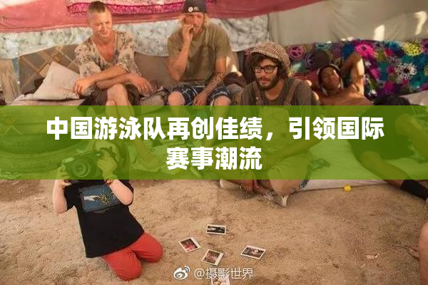 中国游泳队再创佳绩，引领国际赛事潮流