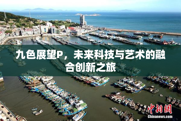 九色展望P，未来科技与艺术的融合创新之旅