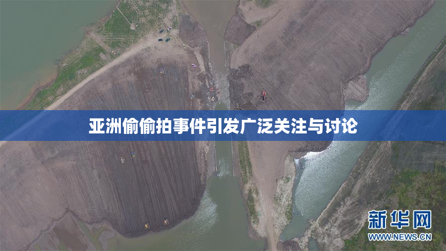 亚洲偷偷拍事件引发广泛关注与讨论