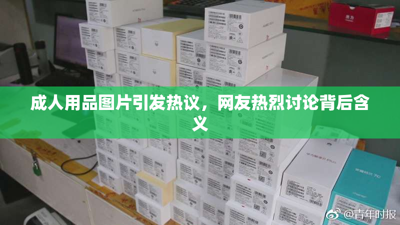 成人用品图片引发热议，网友热烈讨论背后含义