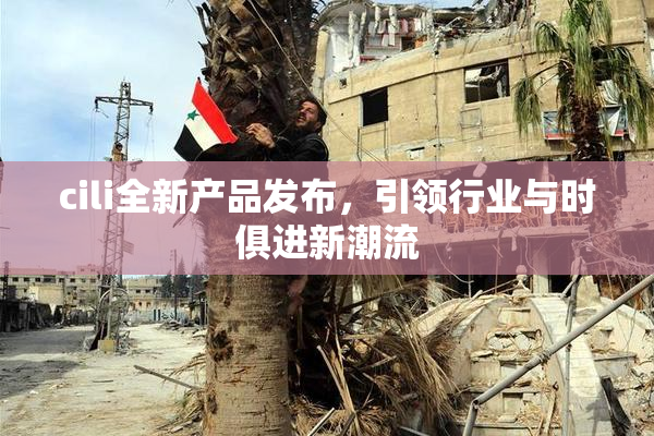 cili全新产品发布，引领行业与时俱进新潮流