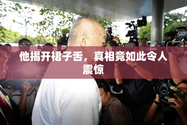 他揭开裙子舌，真相竟如此令人震惊