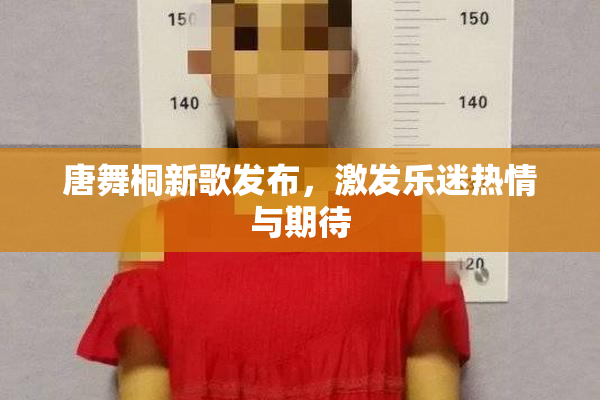 唐舞桐新歌发布，激发乐迷热情与期待