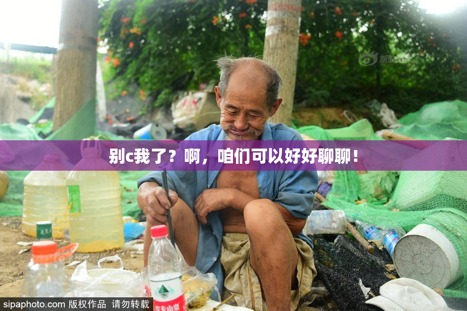 别c我了？啊，咱们可以好好聊聊！