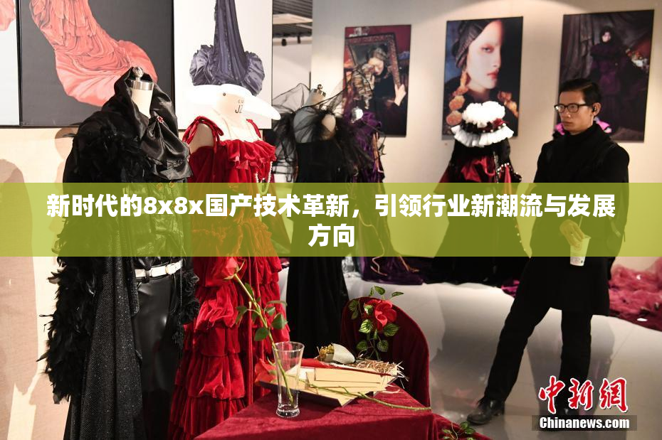 新时代的8x8x国产技术革新，引领行业新潮流与发展方向