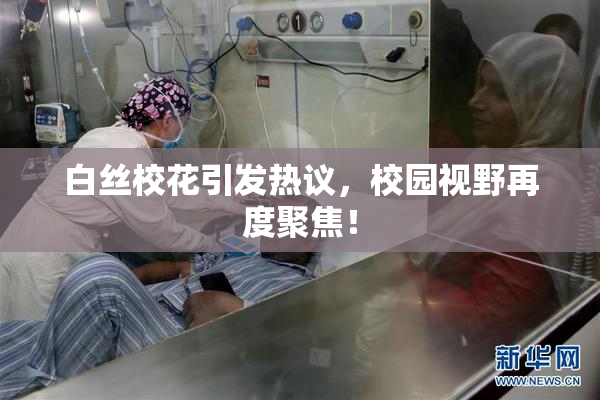 白丝校花引发热议，校园视野再度聚焦！